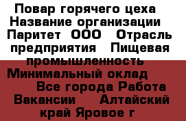 Повар горячего цеха › Название организации ­ Паритет, ООО › Отрасль предприятия ­ Пищевая промышленность › Минимальный оклад ­ 28 000 - Все города Работа » Вакансии   . Алтайский край,Яровое г.